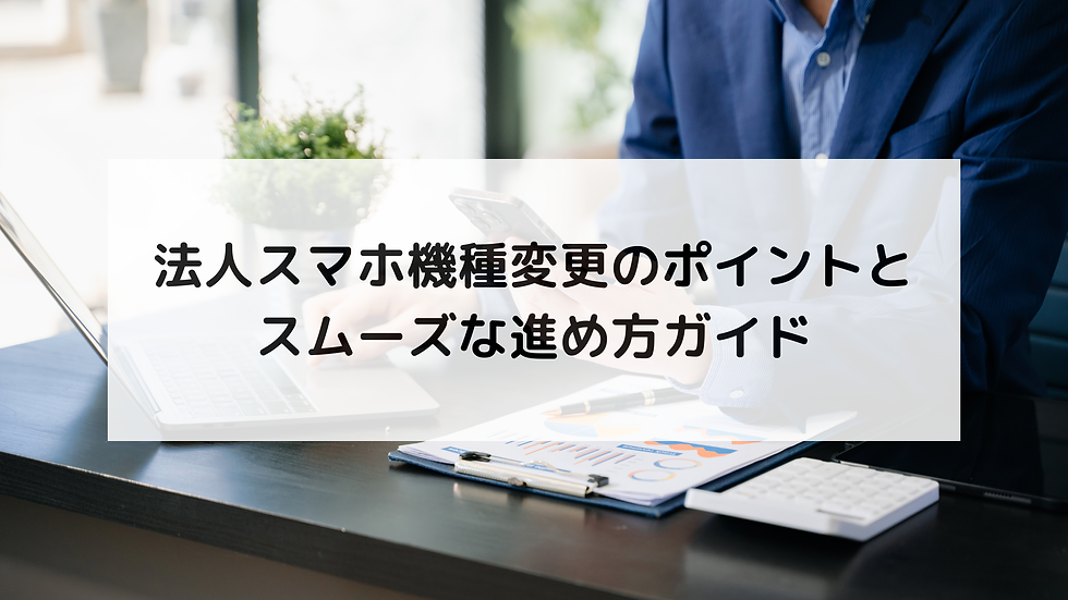 法人スマホ機種変更のポイントとスムーズな進め方ガイド