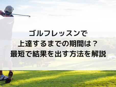 ゴルフレッスンで上達するまでの期間は?最短で結果を出す方法を解説