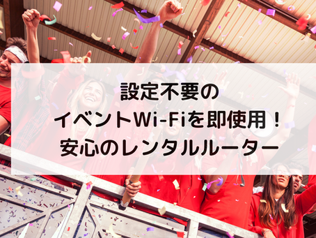 設定不要のイベントWi-Fiを即使用！安心のレンタルルーター