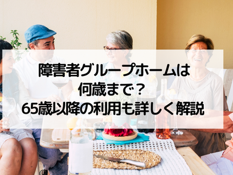 障害者グループホームは何歳まで？65歳以降の利用も詳しく解説
