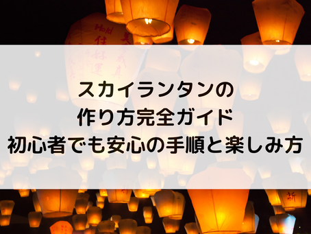 スカイランタンの作り方完全ガイド｜初心者でも安心の手順と楽しみ方