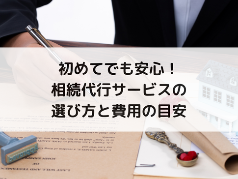 初めてでも安心！相続代行サービスの選び方と費用の目安