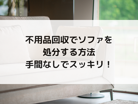 不用品回収でソファを処分する方法|手間なしでスッキリ!