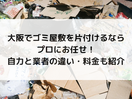 大阪でゴミ屋敷を片付けるならプロにお任せ!自力と業者の違い・料金も紹介