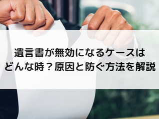 遺言書が無効になるケースはどんな時?原因と防ぐ方法を解説
