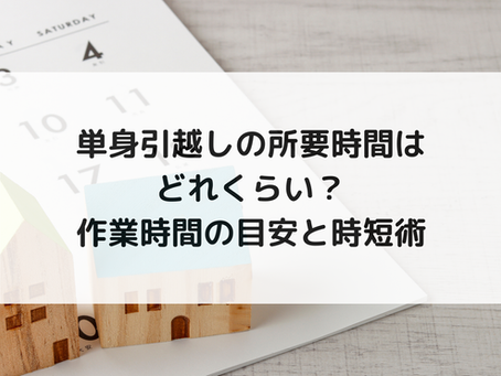 単身引越しの所要時間はどれくらい?作業時間の目安と時短術