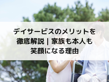 デイサービスのメリットを徹底解説|家族も本人も笑顔になる理由
