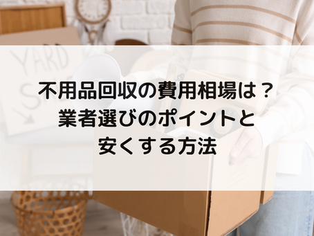不用品回収の費用相場は?業者選びのポイントと安くする方法