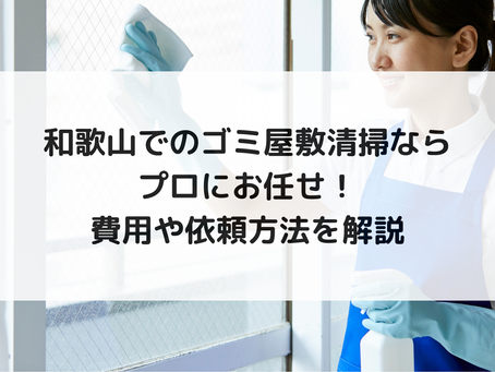 和歌山でのゴミ屋敷清掃ならプロにお任せ!費用や依頼方法を解説