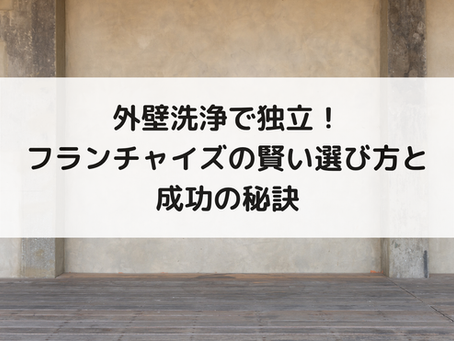 外壁洗浄で独立!フランチャイズの賢い選び方と成功の秘訣