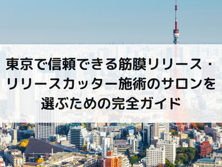 東京で信頼できる筋膜リリース・リリースカッター施術のサロンを選ぶための完全ガイド