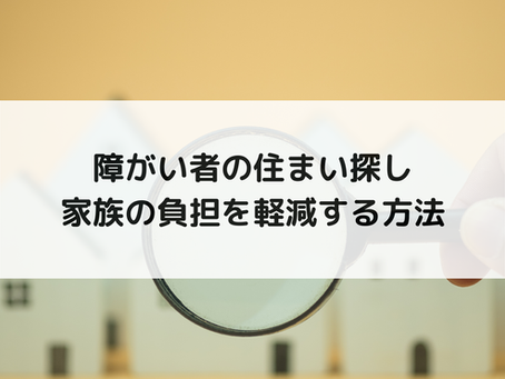 障がい者の住まい探し|家族の負担を軽減する方法