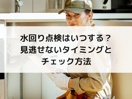 水回り点検はいつする?見逃せないタイミングとチェック方法