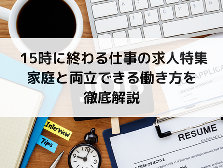  15時に終わる仕事の求人特集｜家庭と両立できる働き方を徹底解説