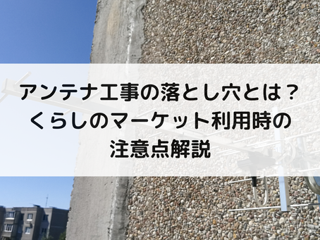 アンテナ工事の落とし穴とは？くらしのマーケット利用時の注意点解説