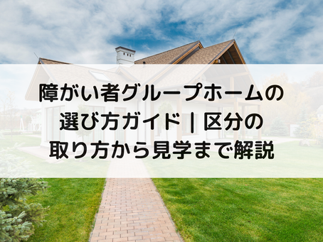 障がい者グループホームの選び方ガイド|区分の取り方から見学まで解説