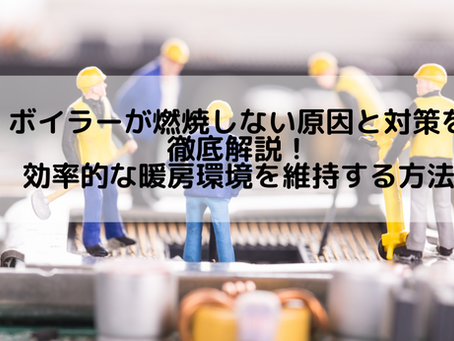 ボイラーが燃焼しない原因と対策を徹底解説!効率的な暖房環境を維持する方法