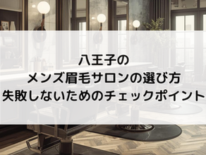 八王子のメンズ眉毛サロンの選び方|失敗しないためのチェックポイント