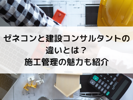 ゼネコンと建設コンサルタントの違いとは？施工管理の魅力も紹介