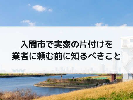 入間市で実家の片付けを業者に頼む前に知るべきこと