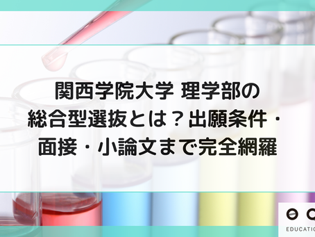 関西学院大学 理学部の総合型選抜とは?出願条件・面接・小論文まで完全網羅