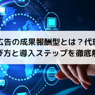 Web広告の成果報酬型とは？代理店の選び方と導入ステップを徹底解説