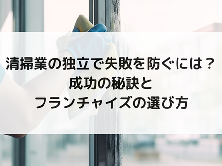 清掃業の独立で失敗を防ぐには?成功の秘訣とフランチャイズの選び方