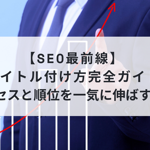 【SEO最前線】タイトル付け方完全ガイド｜アクセスと順位を一気に伸ばす方法