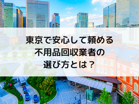 東京で安心して頼める不用品回収業者の選び方とは？