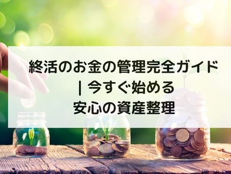 終活のお金の管理完全ガイド|今すぐ始める安心の資産整理