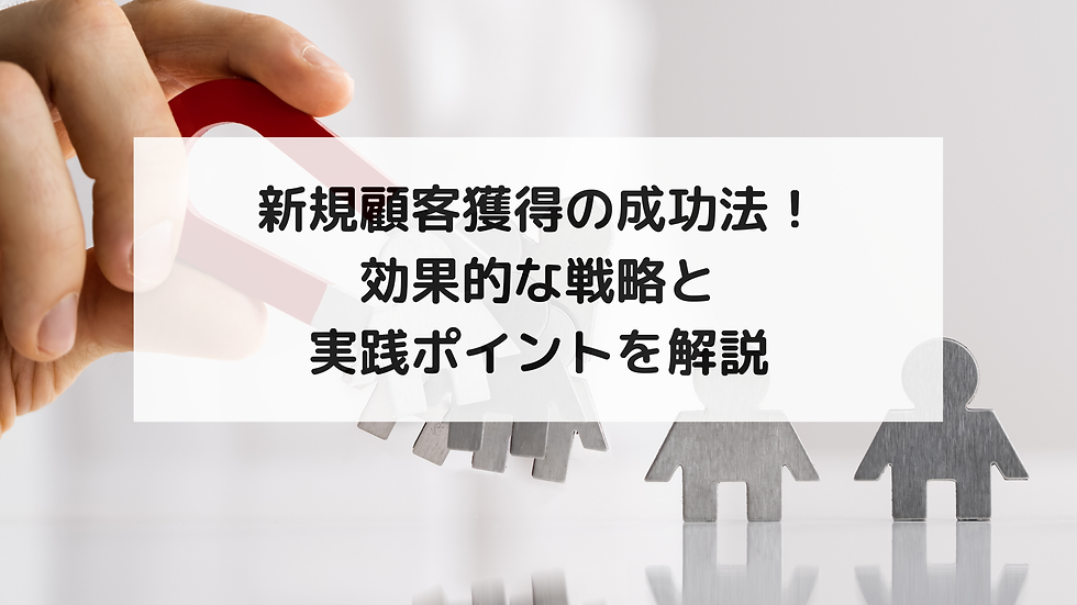 新規顧客獲得の成功法!効果的な戦略と実践ポイントを解説