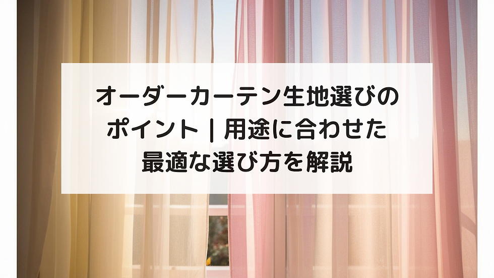 オーダーカーテン生地選びのポイント|用途に合わせた最適な選び方を解説
