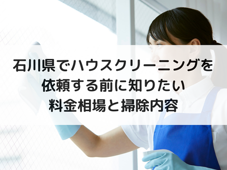 石川県でハウスクリーニングを依頼する前に知りたい料金相場と掃除内容