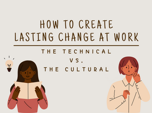 How to Create Lasting Change at Work: The Technical vs The Cultural