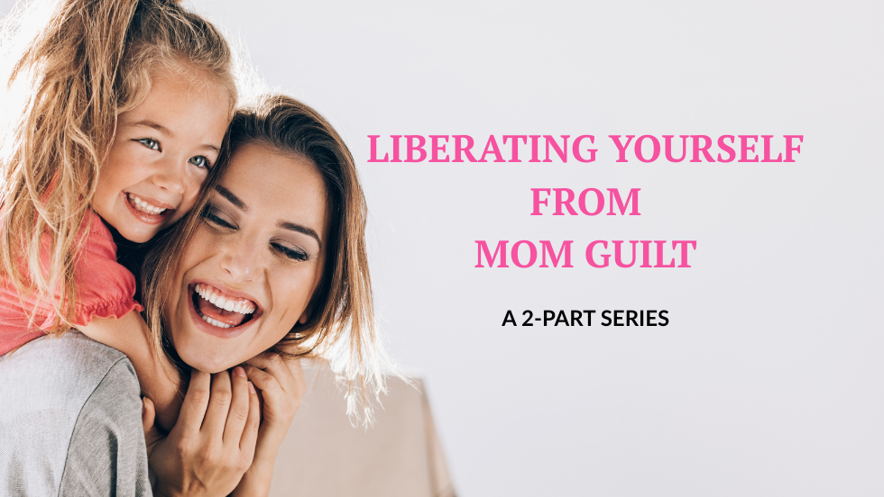 Liberating Yourself From Mom Guilt - 2 Part Series