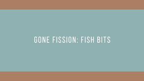 Gone Fission: Fish Bits