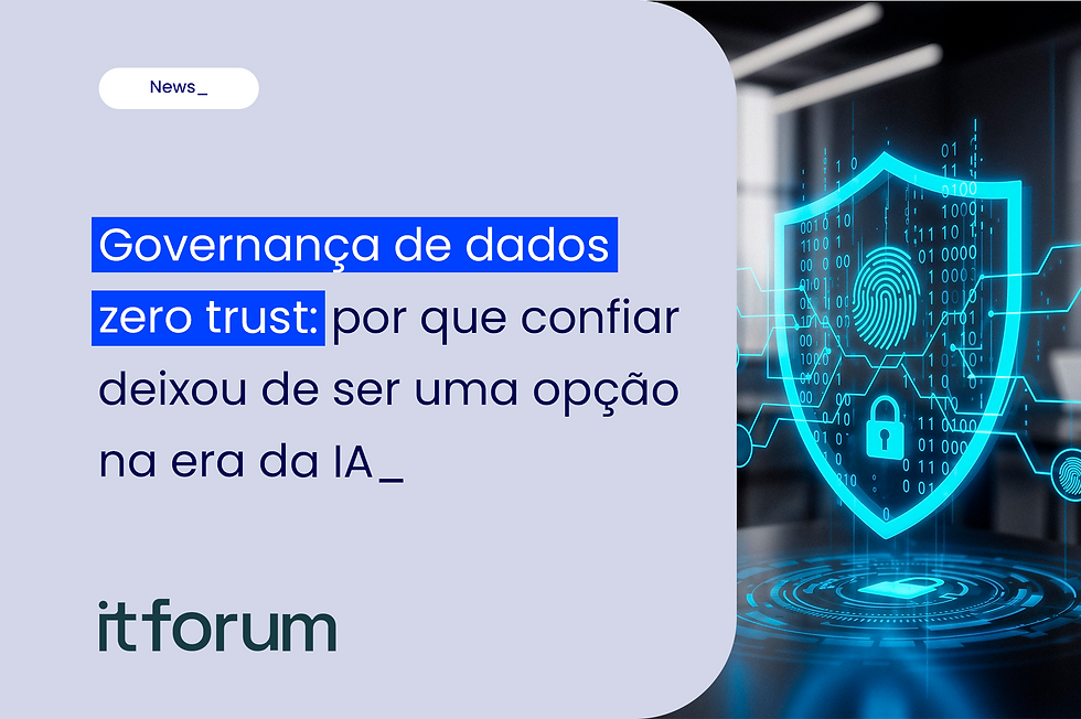 Governança de dados zero trust: por que confiar deixou de ser uma opção na era da IA_
