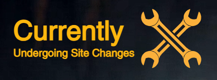 Dark notice with crossed wrenches and yellow text: Currently Undergoing Site Changes.