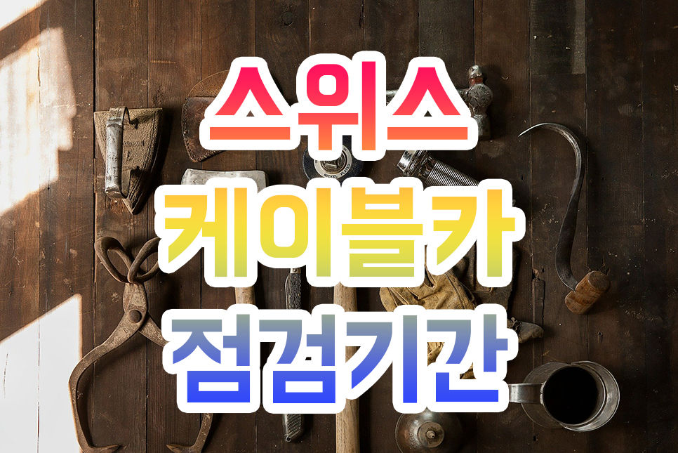 2025년 스위스여행 기차 산악열차 케이블카 곤돌라 점검기간