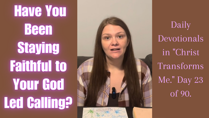  Have You Been Staying Faithful to Your God Led Calling? Daily Devotionals in "Christ Transforms Me." Day 23 of 90.