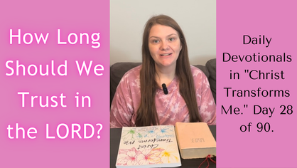 How Long Should We Trust in the LORD? Daily Devotionals in "Christ Transforms Me." Day 28 of 90.
