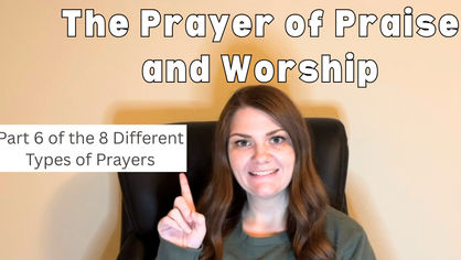 The Prayer of Praise and Worship. Part 6 of the 8 Different Types of Prayers