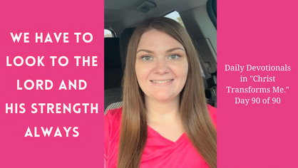 We Have to Look to the LORD and His Strength Always. Daily Devotionals in "Christ Transforms Me." Day 90 of 90