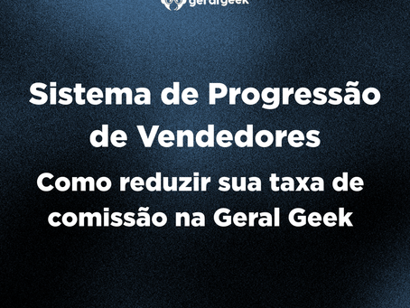 Sistema de Progressão de Vendedores: Como reduzir sua taxa de comissão na Geral Geek