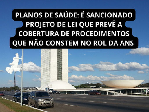 PLANOS DE SAÚDE: É SANCIONADO PROJETO DE LEI QUE PREVÊ A COBERTURA DE PROCEDIMENTOS QUE NÃO ESTEJAM