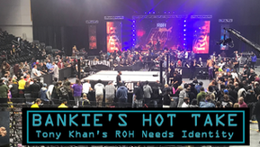 BANKIE'S HOT TAKE #8 - Tony Khan's ROH Needs Identity