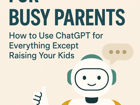 AI Prompting for Busy Parents: How to Use ChatGPT for Everything Except Raising Your Kids