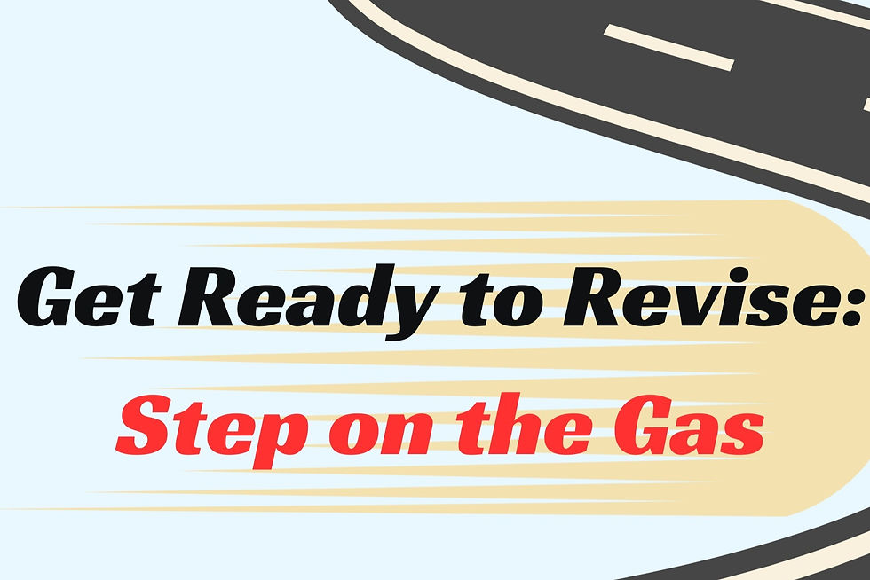 Get ready to revise: step on the gas