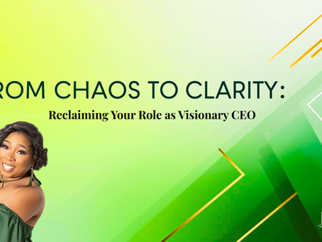 From Chaos to Clarity: Reclaiming Your Role as Visionary CEO