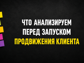 Что мы анализируем перед запуском продвижения клиента